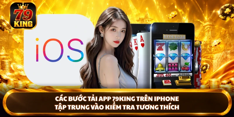 Các bước tải app 79king trên iPhone tập trung vào kiểm tra tương thích