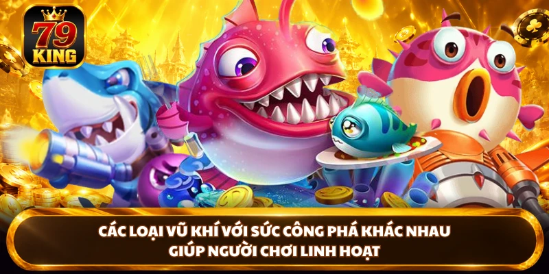 Các loại vũ khí linh hoạt với sức công phá khác nhau