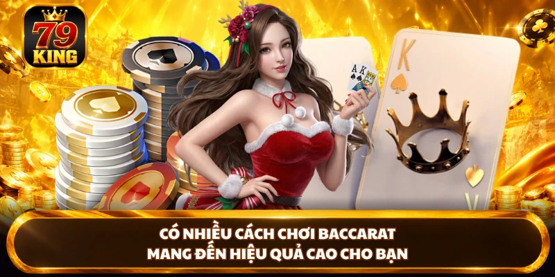 Có nhiều cách chơi Baccarat mang đến hiệu quả cao cho bạn